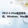 PICO 4 Ultra官宣发布，支持手机、Windows、Mac跨端操作