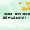 《黑神话：悟空》概念股被带飞涨停 什么是3A游戏？