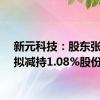 新元科技：股东张玉生拟减持1.08%股份