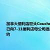 加拿大便利店巨头Couche-Tard：已向7-11便利店母公司提出收购要约