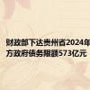 财政部下达贵州省2024年新增地方政府债务限额573亿元