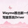 Waymo推出新一代自动驾驶系统Driver