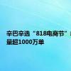 辛巴辛选“818电商节”单场销量超1000万单