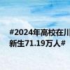 #2024年高校在川录取新生71.19万人#