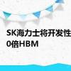 SK海力士将开发性能高30倍HBM