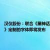 汉仪股份：联合《黑神话：悟空》定制的字体即将发布