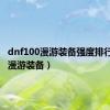 dnf100漫游装备强度排行（dnf漫游装备）