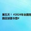 第五天！ #2024年全国青少年校园足球夏令营#