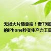 无损大片随意拍！看T9如何让你的iPhone秒变生产力工具