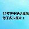 16寸等于多少厘米（1寸等于多少厘米）