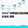 2024广州黄埔区民政局婚姻登记处地址 最新