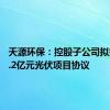 天源环保：控股子公司拟签署30.2亿元光伏项目协议