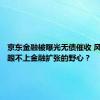 京东金融被曝光无债催收 风控能力跟不上金融扩张的野心？