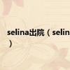 selina出院（selina复出）