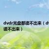 dvdr光盘都读不出来（dvd光盘读不出来）