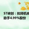 ST峡创：拟择机减持蜂助手4.99%股份