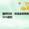 捷邦科技：拟现金收购赛诺高德51%股权