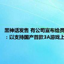 黑神话发售 有公司宣布给员工放假：以支持国产首款3A游戏上线