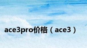 ace3pro价格（ace3）