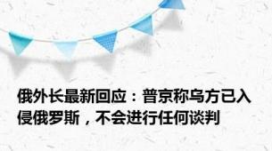 俄外长最新回应：普京称乌方已入侵俄罗斯，不会进行任何谈判