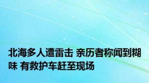 北海多人遭雷击 亲历者称闻到糊味 有救护车赶至现场