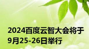 2024百度云智大会将于9月25-26日举行