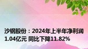 沙钢股份：2024年上半年净利润1.04亿元 同比下降11.82%