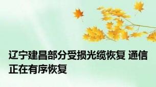 辽宁建昌部分受损光缆恢复 通信正在有序恢复