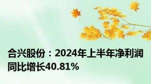 合兴股份：2024年上半年净利润同比增长40.81%