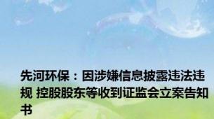 先河环保：因涉嫌信息披露违法违规 控股股东等收到证监会立案告知书