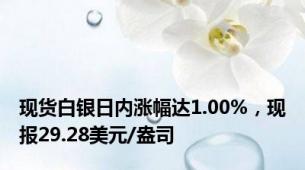 现货白银日内涨幅达1.00%，现报29.28美元/盎司