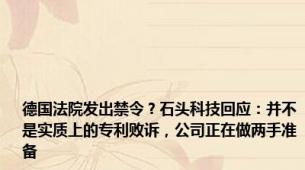 德国法院发出禁令？石头科技回应：并不是实质上的专利败诉，公司正在做两手准备