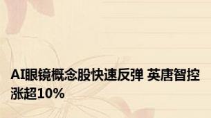 AI眼镜概念股快速反弹 英唐智控涨超10%