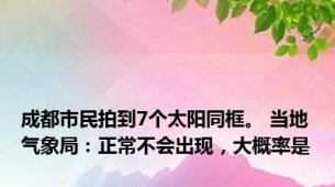 成都市民拍到7个太阳同框。 当地气象局：正常不会出现，大概率是