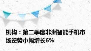 机构：第二季度非洲智能手机市场逆势小幅增长6%