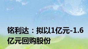 铭利达：拟以1亿元-1.6亿元回购股份