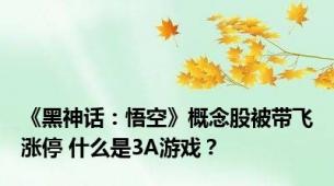 《黑神话：悟空》概念股被带飞涨停 什么是3A游戏？