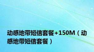 动感地带短信套餐+150M（动感地带短信套餐）