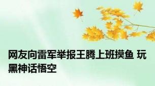 网友向雷军举报王腾上班摸鱼 玩黑神话悟空