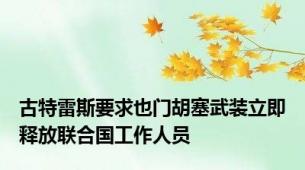 古特雷斯要求也门胡塞武装立即释放联合国工作人员