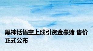 黑神话悟空上线引资金豪赌 售价正式公布