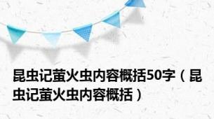 昆虫记萤火虫内容概括50字（昆虫记萤火虫内容概括）