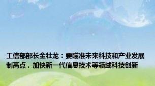 工信部部长金壮龙：要瞄准未来科技和产业发展制高点，加快新一代信息技术等领域科技创新