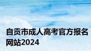 自贡市成人高考官方报名网站2024