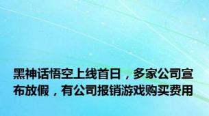 黑神话悟空上线首日，多家公司宣布放假，有公司报销游戏购买费用