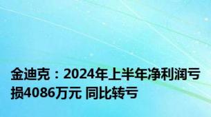 金迪克：2024年上半年净利润亏损4086万元 同比转亏