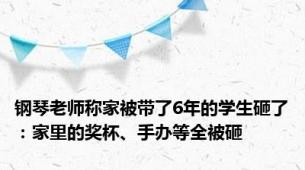 钢琴老师称家被带了6年的学生砸了：家里的奖杯、手办等全被砸