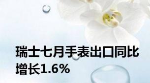 瑞士七月手表出口同比增长1.6%