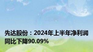 先达股份：2024年上半年净利润同比下降90.09%