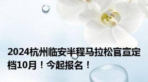 2024杭州临安半程马拉松官宣定档10月！今起报名！